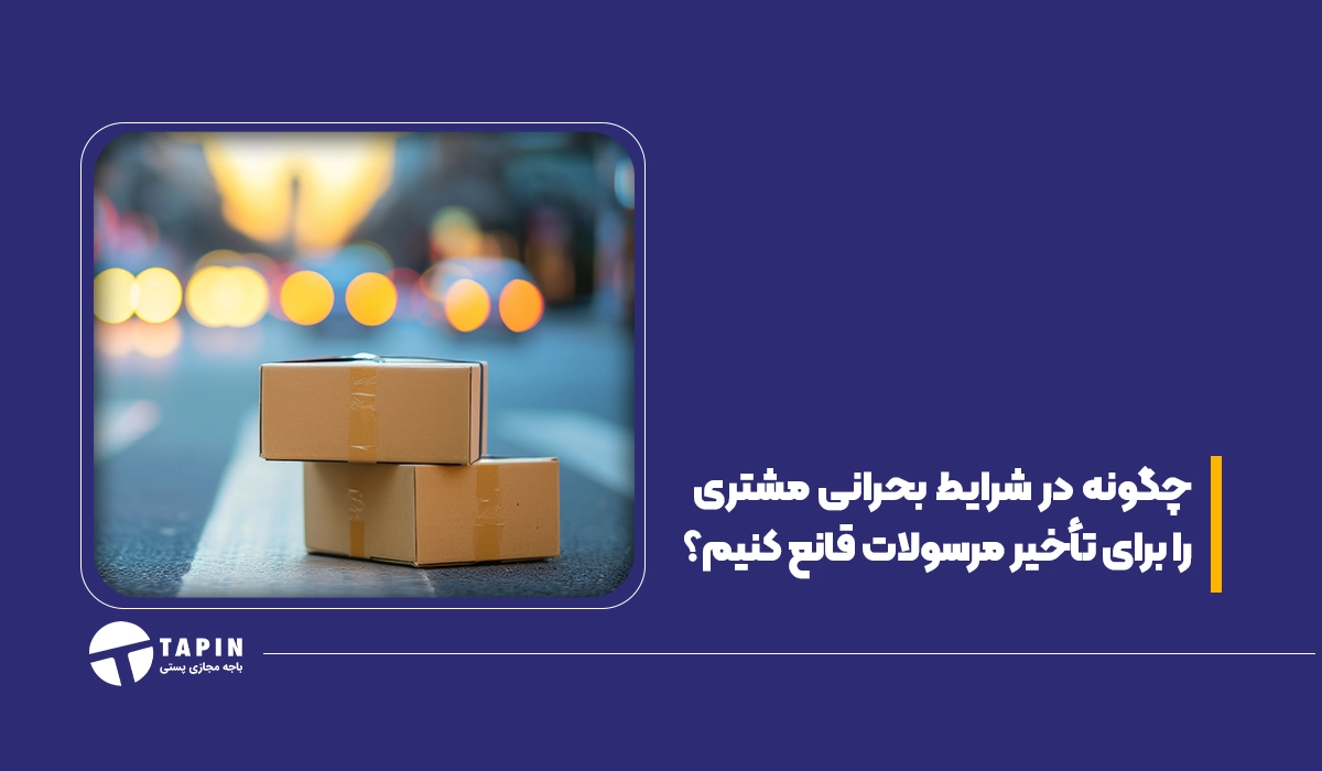 چگونه در شرایط بحرانی مشتری را برای تأخیر مرسولات قانع کنیم؟